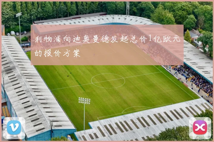 利物浦向迪奥曼德发起总价1亿欧元的报价方案